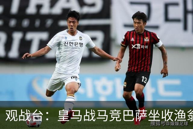 观战台：皇马战马竞巴萨坐收渔翁之利 阿森纳冲八连胜